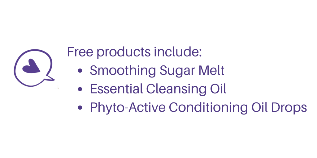 Free products include:
Smoothing Sugar Melt,
Essential Cleansing Oil,
Phyto-Active Conditioning Oil Drops